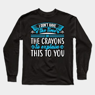 I Don't Have The Time Or The Crayons I have neither the time nor the crayons to explain this to you Long Sleeve T-Shirt